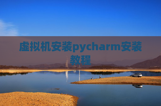 虚拟机安装pycharm安装教程